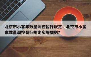 北京市小客车数量调控暂行规定！北京市小客车数量调控暂行规定实施细则？