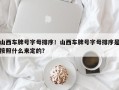 山西车牌号字母排序！山西车牌号字母排序是按照什么来定的？