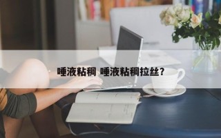 唾液粘稠 唾液粘稠拉丝？