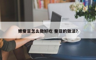 嫩蚕豆怎么做好吃 蚕豆的做法？