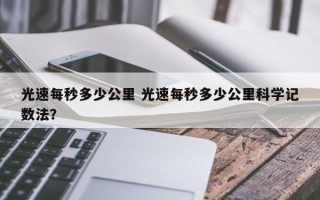 光速每秒多少公里 光速每秒多少公里科学记数法？