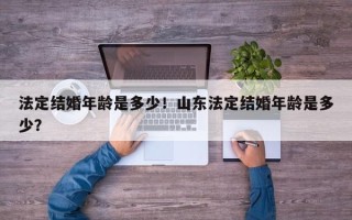 法定结婚年龄是多少！山东法定结婚年龄是多少？
