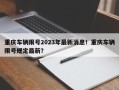 重庆车辆限号2023年最新消息！重庆车辆限号规定最新？