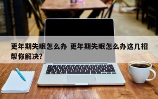 更年期失眠怎么办 更年期失眠怎么办这几招帮你解决？