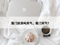 厦门鼓浪屿天气，厦门天气？