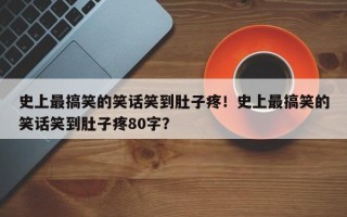 史上最搞笑的笑话笑到肚子疼！史上最搞笑的笑话笑到肚子疼80字？