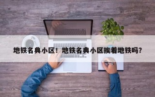 地铁名典小区！地铁名典小区挨着地铁吗？