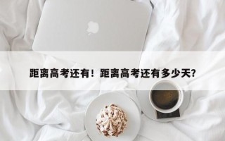 距离高考还有！距离高考还有多少天？