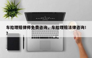 车险理赔律师免费咨询，车险理赔法律咨询！？