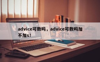 advice可数吗，advice可数吗加不加s！