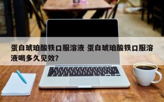 蛋白琥珀酸铁口服溶液 蛋白琥珀酸铁口服溶液喝多久见效？