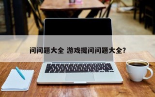 问问题大全 游戏提问问题大全？