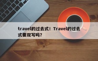 travel的过去式！Travel的过去式要双写吗？