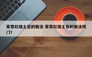 家常红烧土豆的做法 家常红烧土豆的做法窍门？