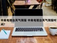 中央电视台天气预报 中央电视台天气预报时间？