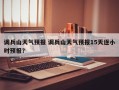 调兵山天气预报 调兵山天气预报15天逐小时预报？