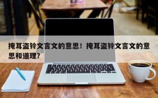 掩耳盗铃文言文的意思！掩耳盗铃文言文的意思和道理？