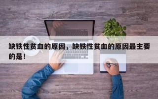 缺铁性贫血的原因，缺铁性贫血的原因最主要的是！