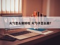 火勺怎么做好吃 火勺子怎么做？
