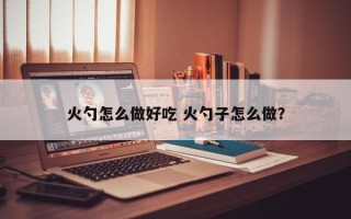 火勺怎么做好吃 火勺子怎么做？