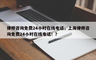 律师咨询免费24小时在线电话，上海律师咨询免费24小时在线电话！？