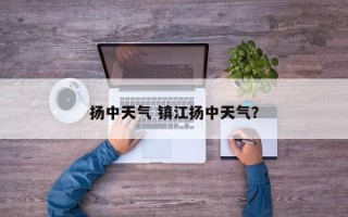 扬中天气 镇江扬中天气？