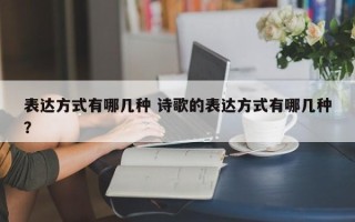 表达方式有哪几种 诗歌的表达方式有哪几种？