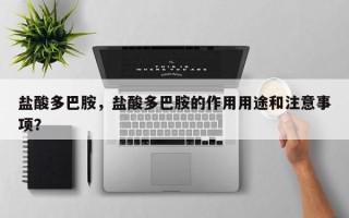 盐酸多巴胺，盐酸多巴胺的作用用途和注意事项？