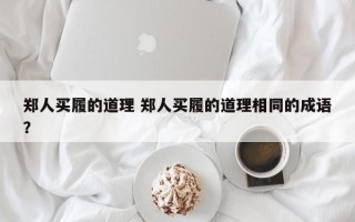 郑人买履的道理 郑人买履的道理相同的成语？