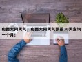 山西大同天气，山西大同天气预报30天查询一个月！