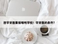 想学牙医要报哪所学校！学牙医的条件？