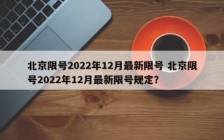 北京限号2022年12月最新限号 北京限号2022年12月最新限号规定？