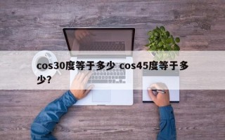 cos30度等于多少 cos45度等于多少？