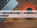 广州限号外地车怎么限行 广州交规新规定外地车限流？