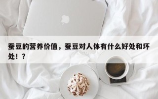 蚕豆的营养价值，蚕豆对人体有什么好处和坏处！？