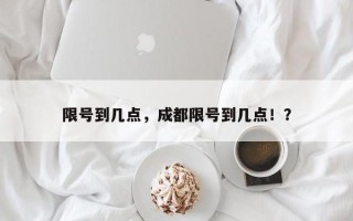 限号到几点，成都限号到几点！？