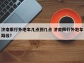 济南限行外地车几点到几点 济南限行外地车路段？