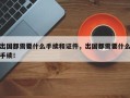 出国都需要什么手续和证件，出国都需要什么手续！