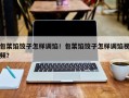 包菜馅饺子怎样调馅！包菜馅饺子怎样调馅视频？