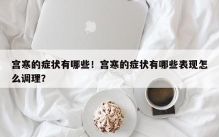 宫寒的症状有哪些！宫寒的症状有哪些表现怎么调理？