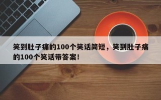 笑到肚子痛的100个笑话简短，笑到肚子痛的100个笑话带答案！