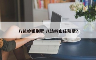 八达岭镇别墅 八达岭山庄别墅？