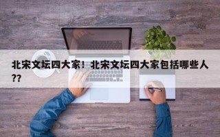 北宋文坛四大家！北宋文坛四大家包括哪些人?？