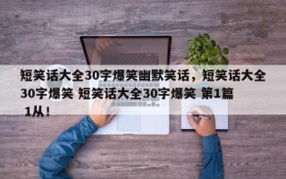 短笑话大全30字爆笑幽默笑话，短笑话大全30字爆笑 短笑话大全30字爆笑 第1篇 1从！