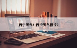 西宁天气！西宁天气预报？