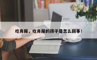 吃鼻屎，吃鼻屎的孩子是怎么回事！