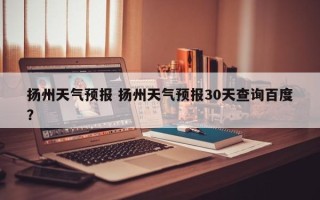 扬州天气预报 扬州天气预报30天查询百度？