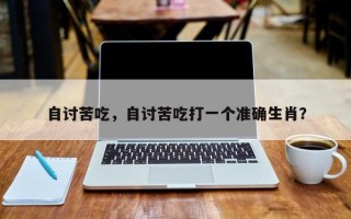 自讨苦吃，自讨苦吃打一个准确生肖？