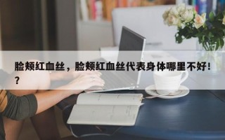 脸颊红血丝，脸颊红血丝代表身体哪里不好！？