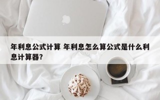 年利息公式计算 年利息怎么算公式是什么利息计算器？